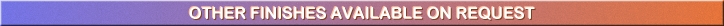 OTHER FINISHES AVAILABLE ON REQUEST.jpg (23724 bytes)